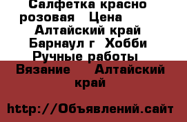 Салфетка красно -розовая › Цена ­ 280 - Алтайский край, Барнаул г. Хобби. Ручные работы » Вязание   . Алтайский край